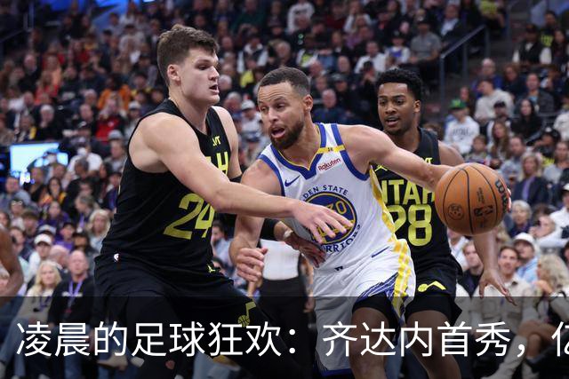 凌晨的足球狂欢：齐达内首秀，亿万三叉戟猛袭土耳其！