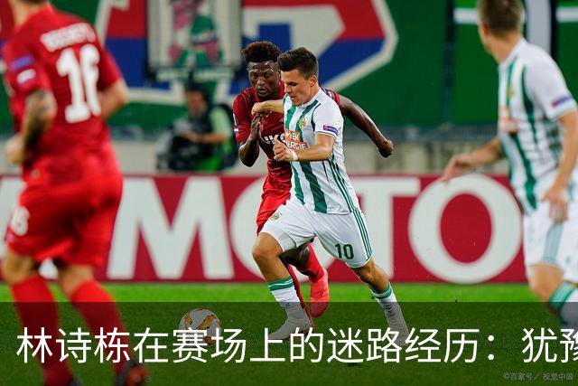 林诗栋在赛场上的迷路经历：犹豫让对手笑得太开心