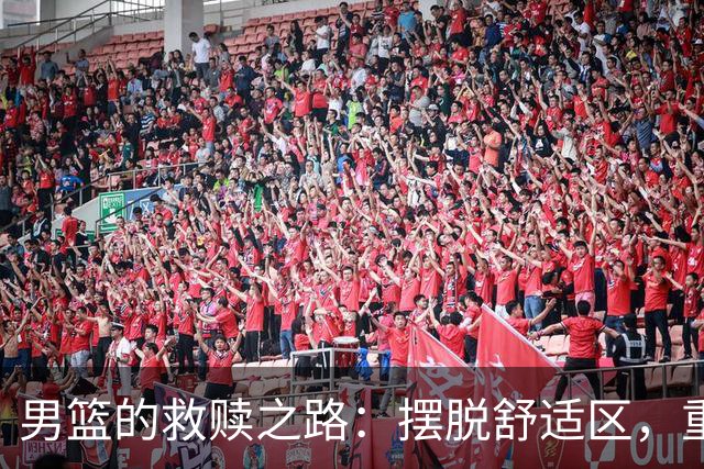 男篮的救赎之路：摆脱舒适区，重启征程！