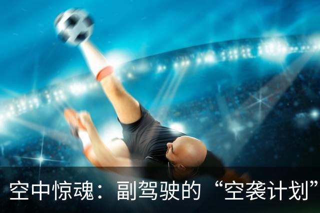 空中惊魂：副驾驶的“空袭计划”被熟人搅局