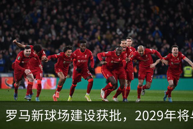 罗马新球场建设获批，2029年将与大家见面