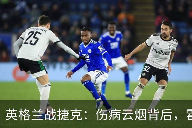 英格兰战捷克：伤病云烟背后，霍尔与布兰斯韦特或迎登场时刻