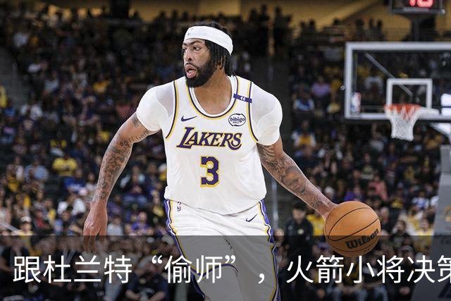 跟杜兰特“偷师”，火箭小将决策如鱼得水！
